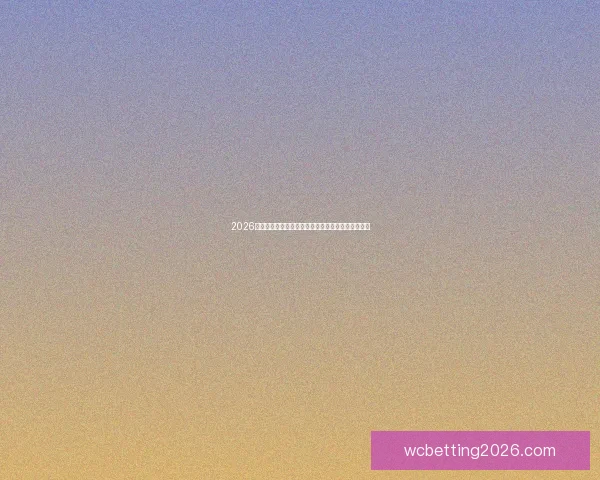 2026世界杯赛程比分前瞻与各强队夺冠形势全面预测分析