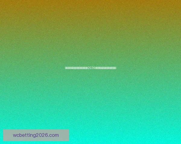 世界杯竞猜赔率分析与趋势解读:2026年赛事前瞻及热门球队赔率预测 世界杯竞猜赔率分析与趋势解读:2026年赛事前瞻及热门球队赔率预测