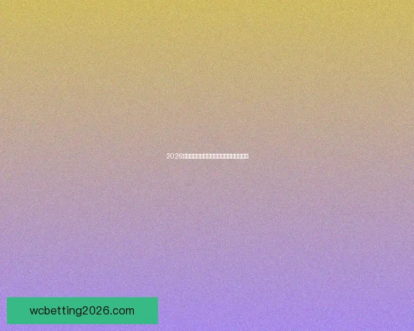 2026世界杯赛程解析与热门球队胜负走势全预测